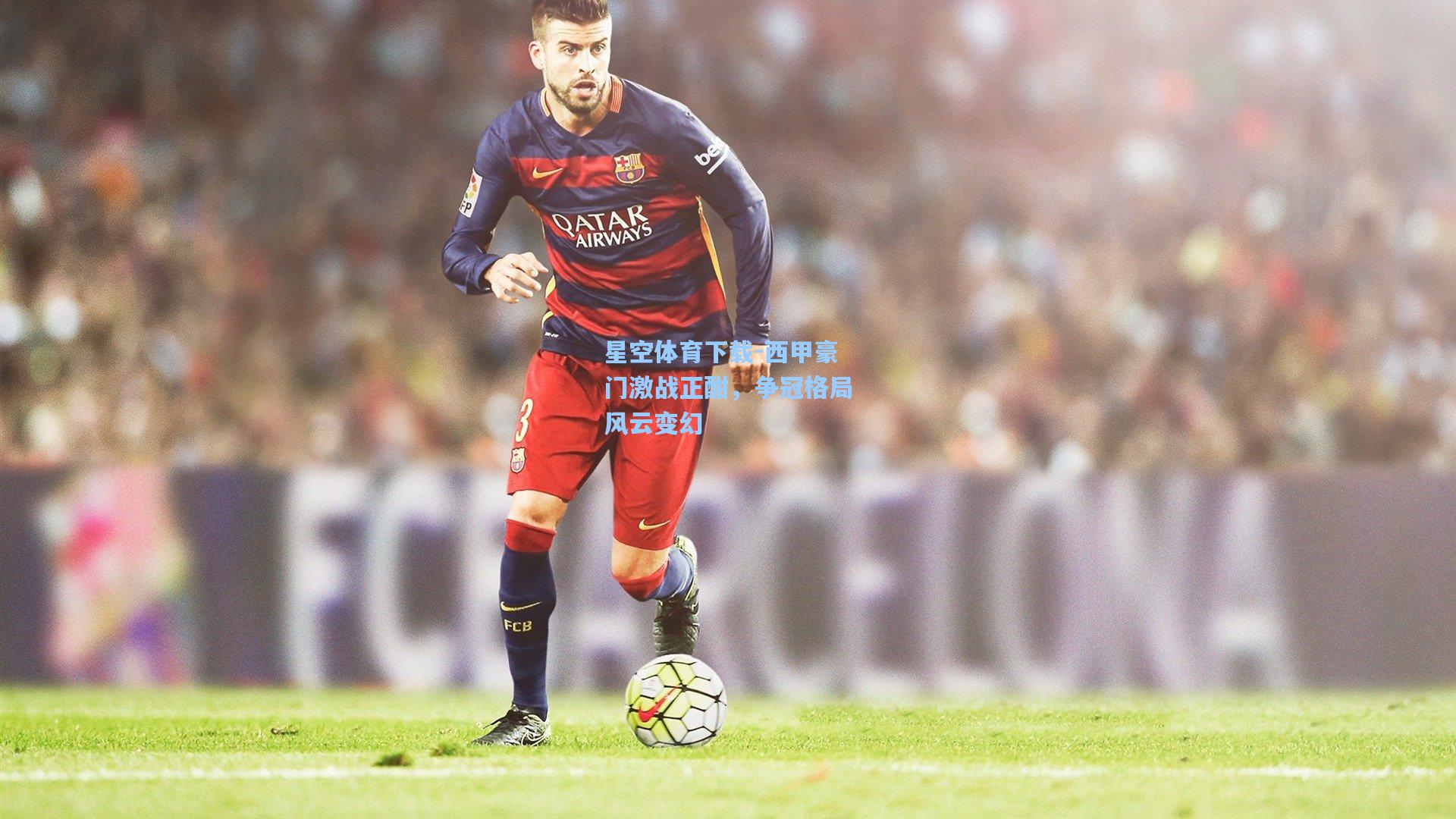 西甲豪门激战正酣，争冠格局风云变幻